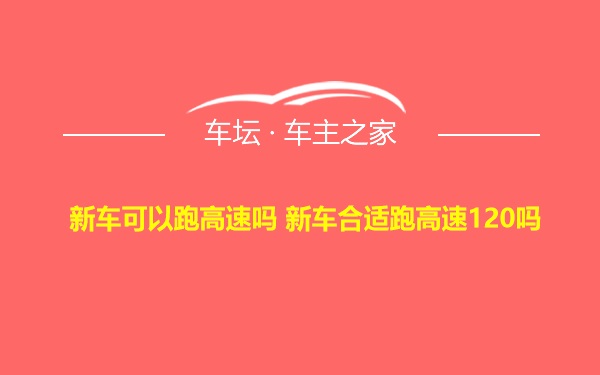 新车可以跑高速吗 新车合适跑高速120吗