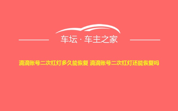 滴滴账号二次红灯多久能恢复 滴滴账号二次红灯还能恢复吗