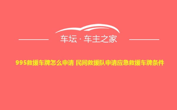 995救援车牌怎么申请 民间救援队申请应急救援车牌条件