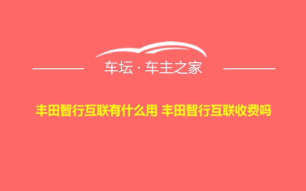 丰田智行互联有什么用 丰田智行互联收费吗