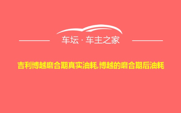 吉利博越磨合期真实油耗,博越的磨合期后油耗