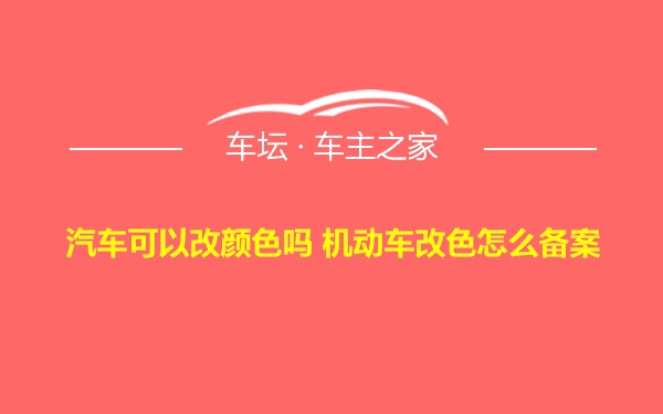 汽车可以改颜色吗 机动车改色怎么备案