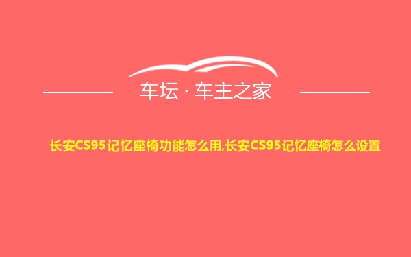 长安CS95记忆座椅功能怎么用,长安CS95记忆座椅怎么设置