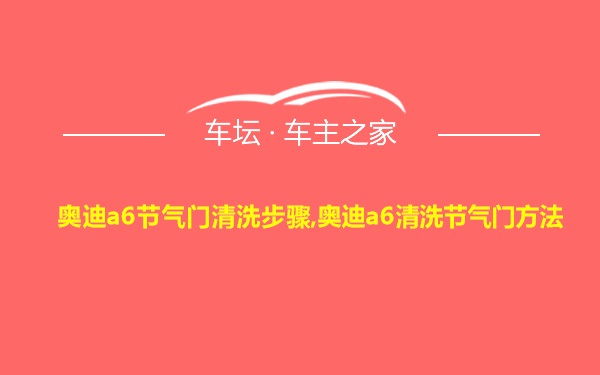 奥迪a6节气门清洗步骤,奥迪a6清洗节气门方法