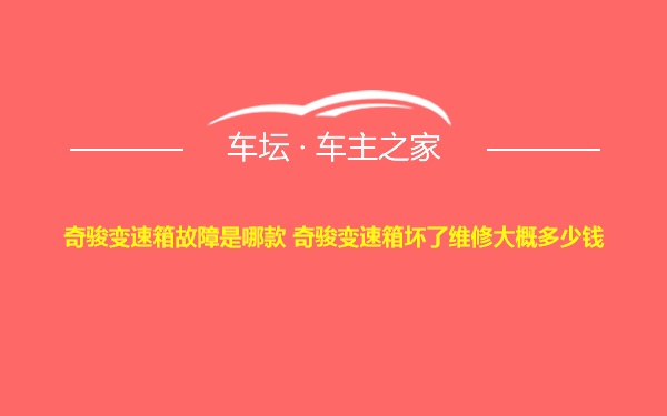 奇骏变速箱故障是哪款 奇骏变速箱坏了维修大概多少钱