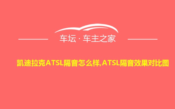 凯迪拉克ATSL隔音怎么样,ATSL隔音效果对比图