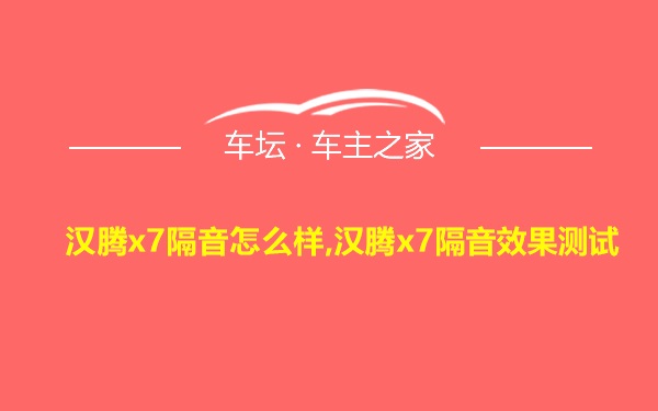 汉腾x7隔音怎么样,汉腾x7隔音效果测试