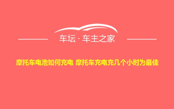 摩托车电池如何充电 摩托车充电充几个小时为最佳