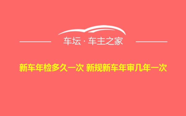 新车年检多久一次 新规新车年审几年一次