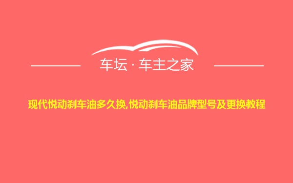 现代悦动刹车油多久换,悦动刹车油品牌型号及更换教程