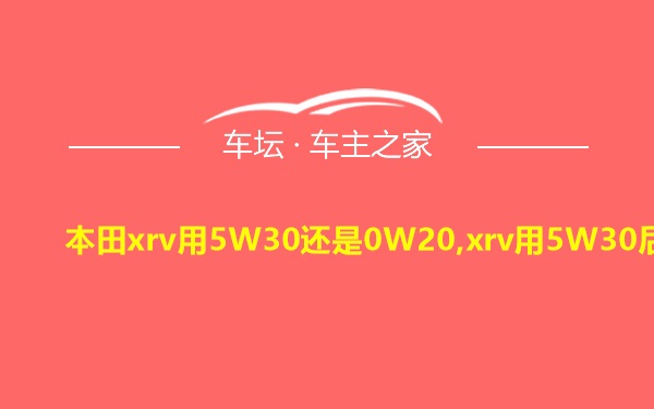 本田xrv用5W30还是0W20,xrv用5W30后果