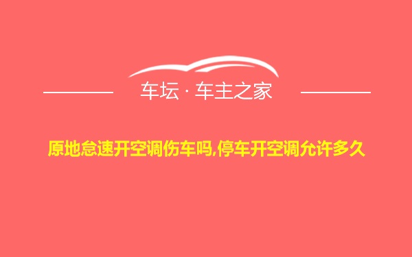 原地怠速开空调伤车吗,停车开空调允许多久