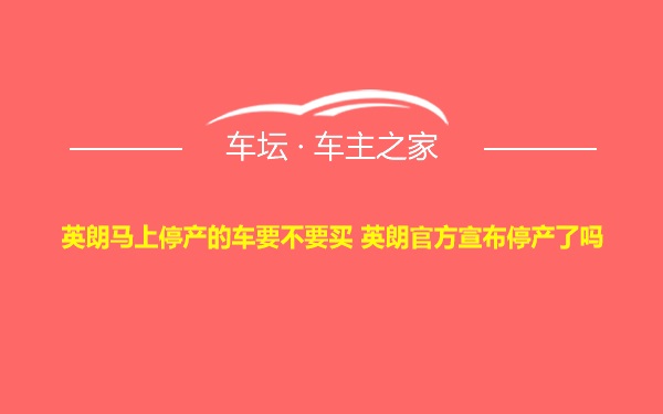 英朗马上停产的车要不要买 英朗官方宣布停产了吗