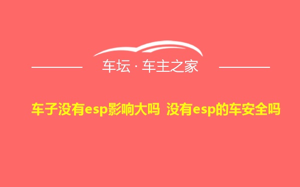 车子没有esp影响大吗 没有esp的车安全吗