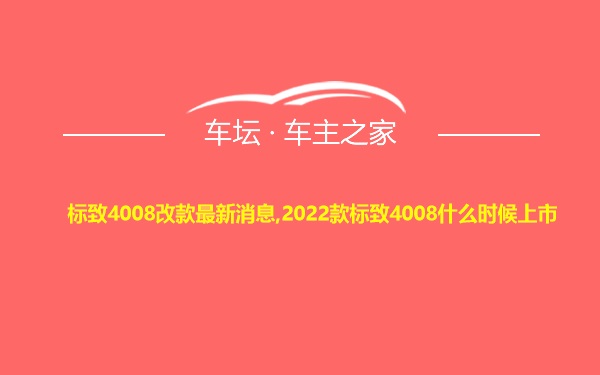 标致4008改款最新消息,2022款标致4008什么时候上市