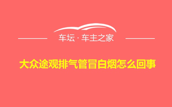 大众途观排气管冒白烟怎么回事