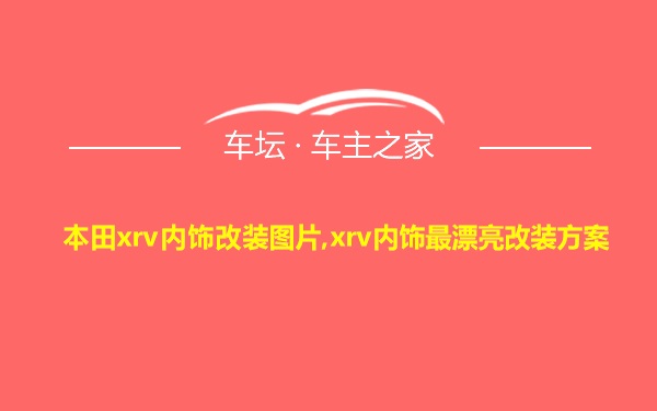 本田xrv内饰改装图片,xrv内饰最漂亮改装方案