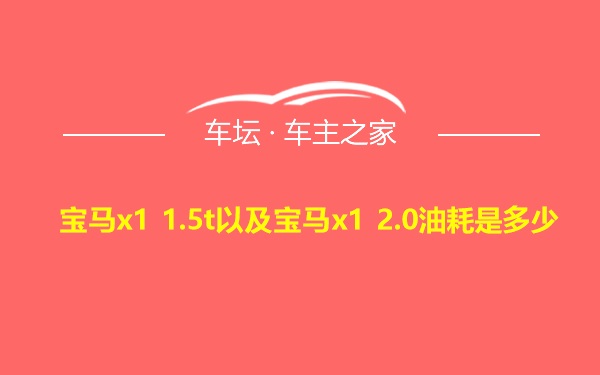 宝马x1 1.5t以及宝马x1 2.0油耗是多少