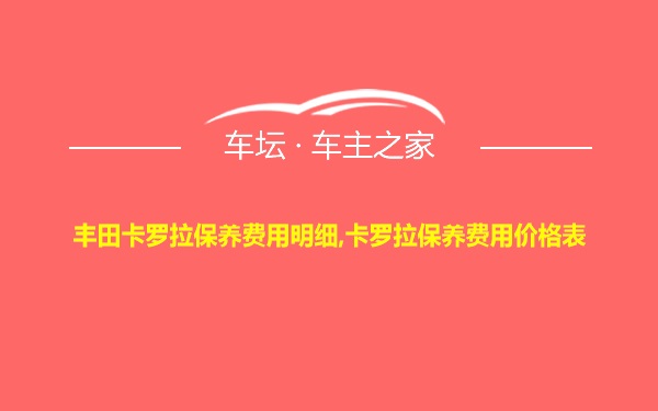 丰田卡罗拉保养费用明细,卡罗拉保养费用价格表