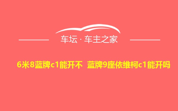 6米8蓝牌c1能开不 蓝牌9座依维柯c1能开吗