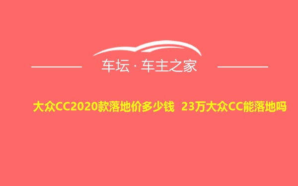 大众CC2020款落地价多少钱 23万大众CC能落地吗