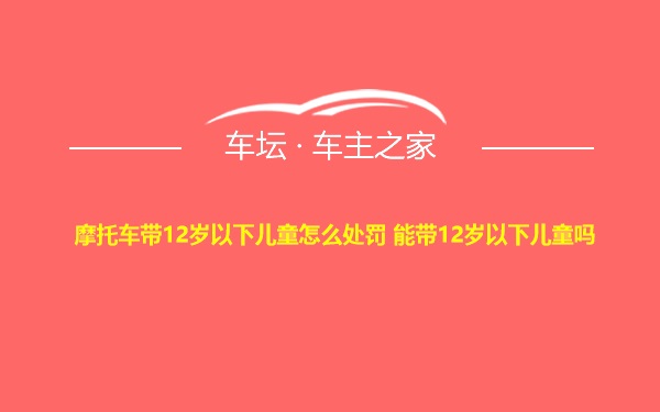 摩托车带12岁以下儿童怎么处罚 能带12岁以下儿童吗