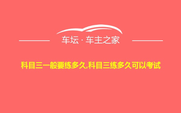 科目三一般要练多久,科目三练多久可以考试