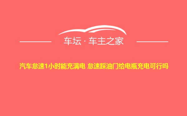 汽车怠速1小时能充满电 怠速踩油门给电瓶充电可行吗