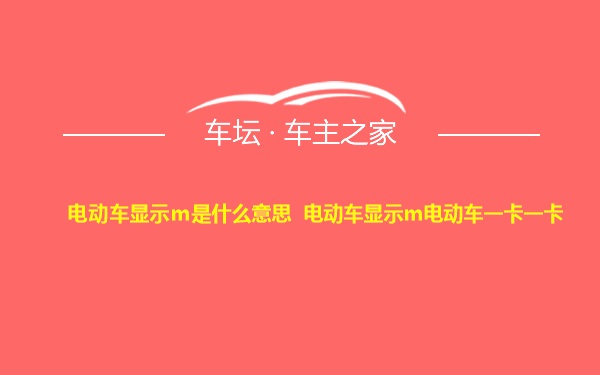 电动车显示m是什么意思 电动车显示m电动车一卡一卡