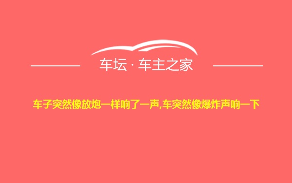 车子突然像放炮一样响了一声,车突然像爆炸声响一下