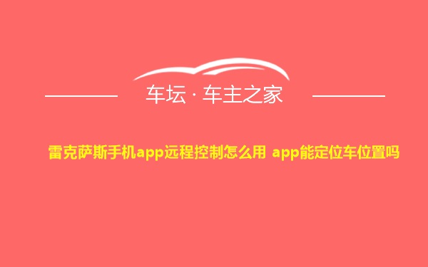 雷克萨斯手机app远程控制怎么用 app能定位车位置吗