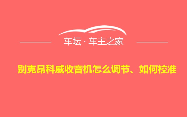 别克昂科威收音机怎么调节、如何校准