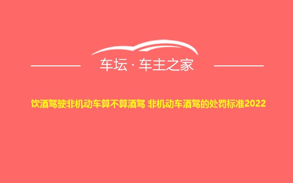 饮酒驾驶非机动车算不算酒驾 非机动车酒驾的处罚标准2022