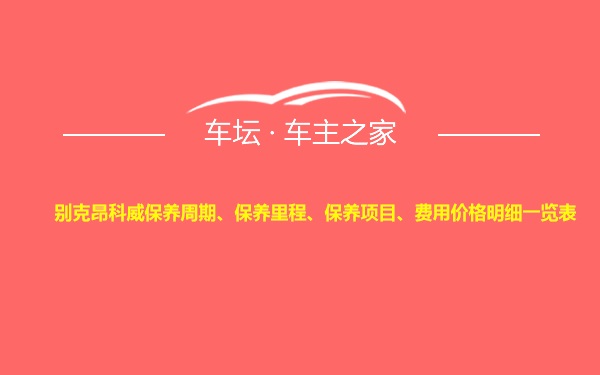 别克昂科威保养周期、保养里程、保养项目、费用价格明细一览表