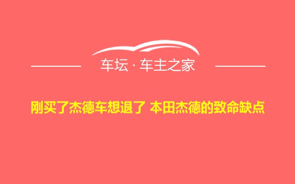 刚买了杰德车想退了 本田杰德的致命缺点