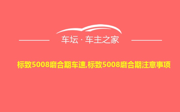 标致5008磨合期车速,标致5008磨合期注意事项