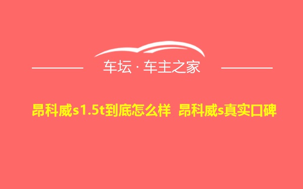 昂科威s1.5t到底怎么样 昂科威s真实口碑