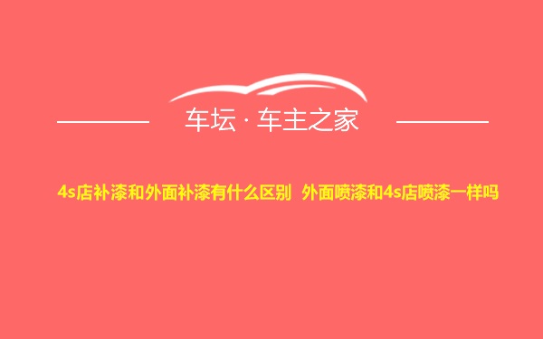 4s店补漆和外面补漆有什么区别 外面喷漆和4s店喷漆一样吗