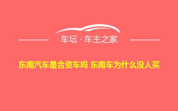 东南汽车是合资车吗 东南车为什么没人买