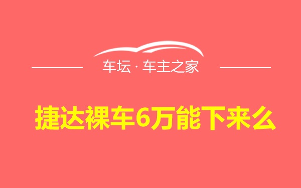 捷达裸车6万能下来么