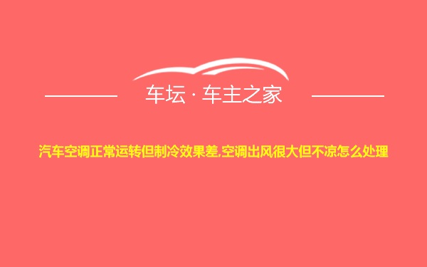 汽车空调正常运转但制冷效果差,空调出风很大但不凉怎么处理