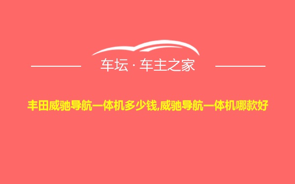 丰田威驰导航一体机多少钱,威驰导航一体机哪款好