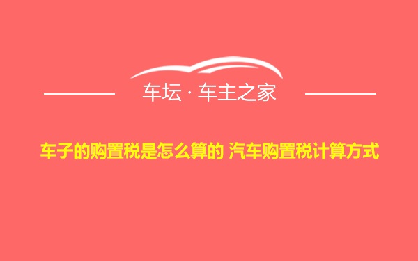 车子的购置税是怎么算的 汽车购置税计算方式