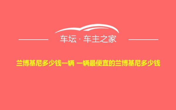 兰博基尼多少钱一辆 一辆最便宜的兰博基尼多少钱