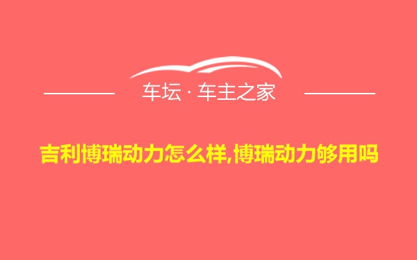 吉利博瑞动力怎么样,博瑞动力够用吗