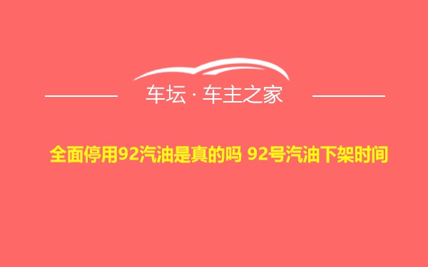 全面停用92汽油是真的吗 92号汽油下架时间