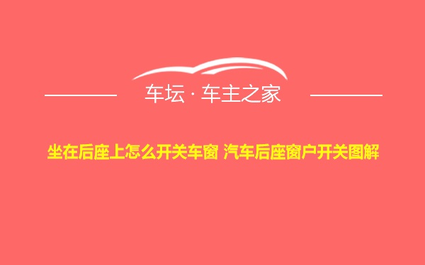 坐在后座上怎么开关车窗 汽车后座窗户开关图解