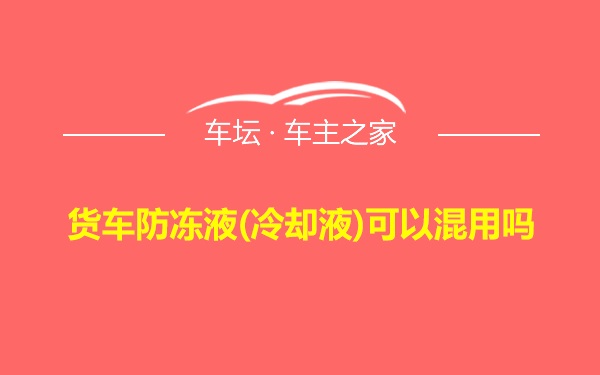 货车防冻液(冷却液)可以混用吗