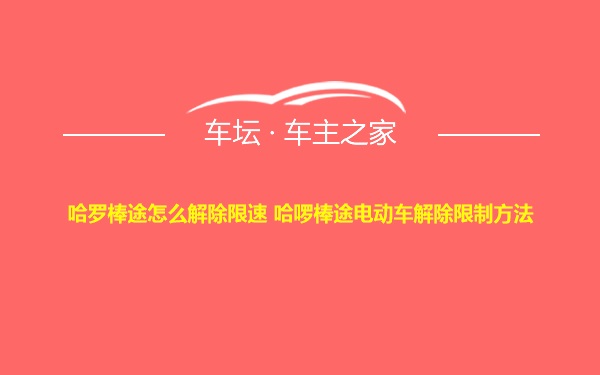 哈罗棒途怎么解除限速 哈啰棒途电动车解除限制方法