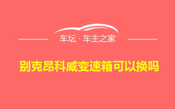 别克昂科威变速箱可以换吗